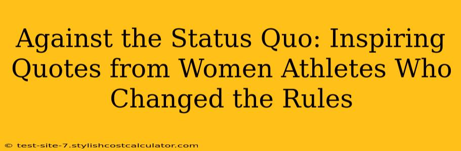 Against the Status Quo: Inspiring Quotes from Women Athletes Who Changed the Rules