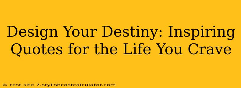Design Your Destiny: Inspiring Quotes for the Life You Crave