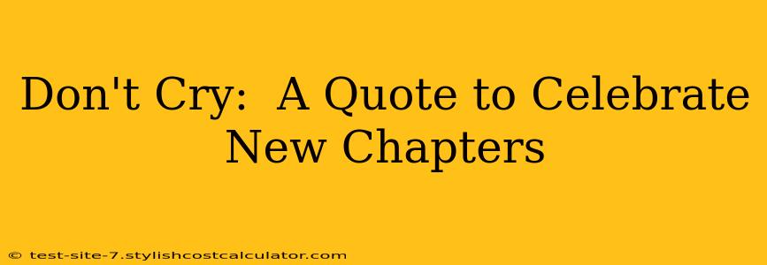 Don't Cry:  A Quote to Celebrate New Chapters