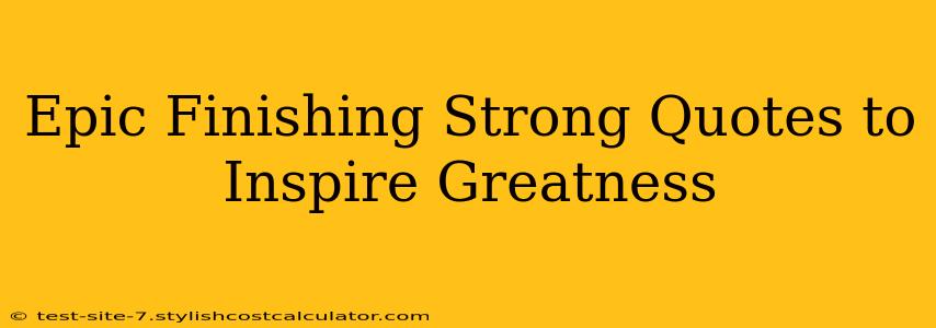 Epic Finishing Strong Quotes to Inspire Greatness