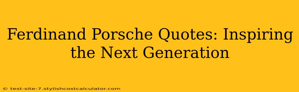 Ferdinand Porsche Quotes: Inspiring the Next Generation