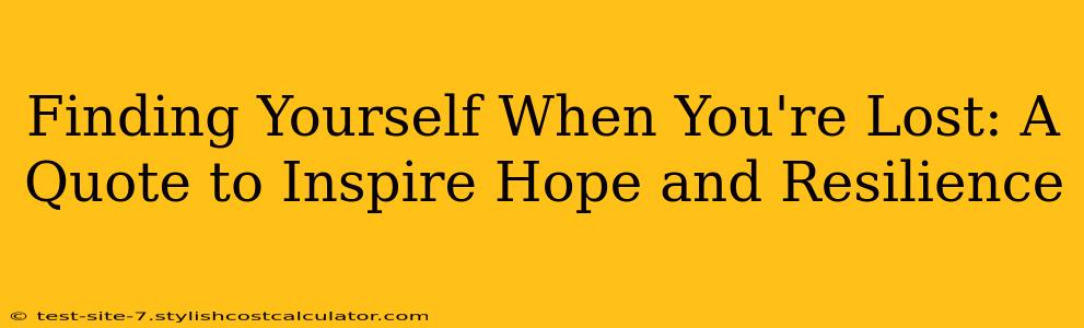 Finding Yourself When You're Lost: A Quote to Inspire Hope and Resilience