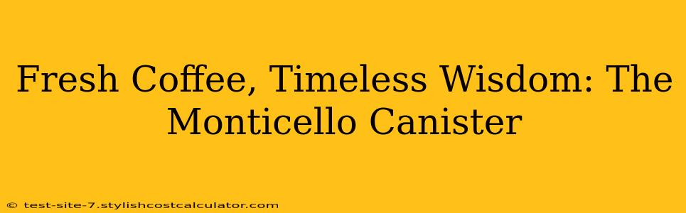 Fresh Coffee, Timeless Wisdom: The Monticello Canister
