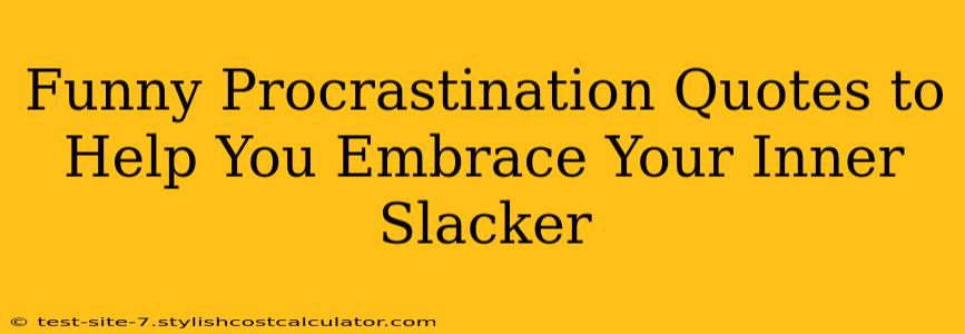 Funny Procrastination Quotes to Help You Embrace Your Inner Slacker