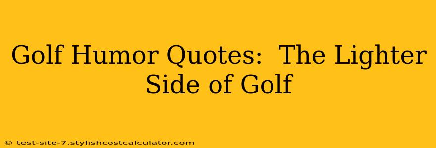 Golf Humor Quotes:  The Lighter Side of Golf
