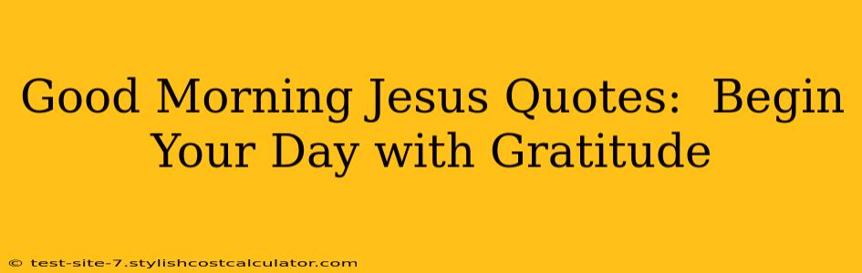 Good Morning Jesus Quotes:  Begin Your Day with Gratitude