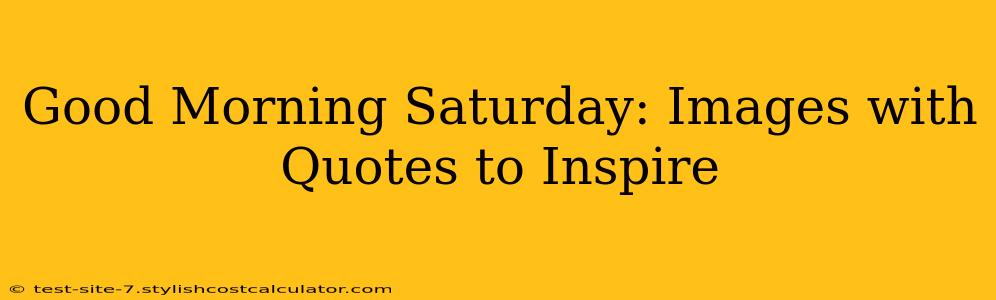 Good Morning Saturday: Images with Quotes to Inspire