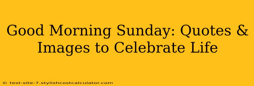 Good Morning Sunday: Quotes & Images to Celebrate Life