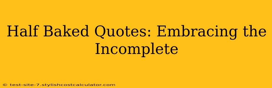Half Baked Quotes: Embracing the Incomplete