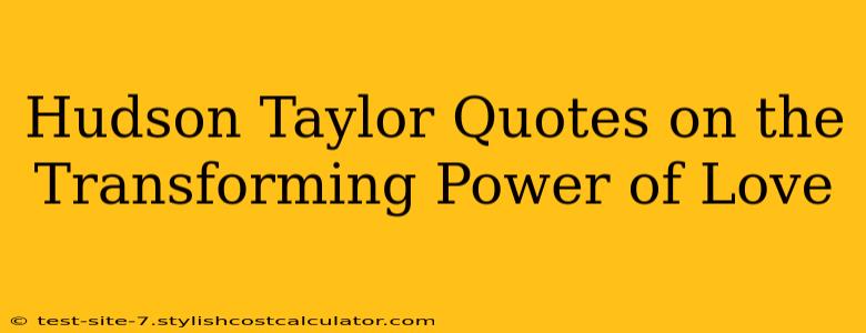 Hudson Taylor Quotes on the Transforming Power of Love