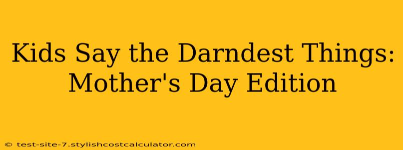 Kids Say the Darndest Things: Mother's Day Edition