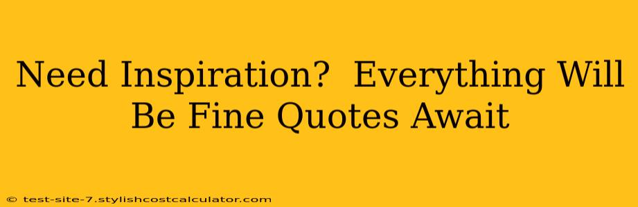 Need Inspiration?  Everything Will Be Fine Quotes Await