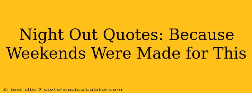 Night Out Quotes: Because Weekends Were Made for This
