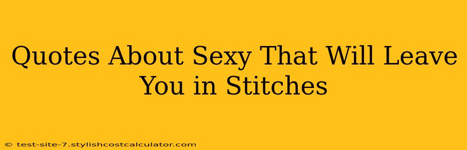 Quotes About Sexy That Will Leave You in Stitches