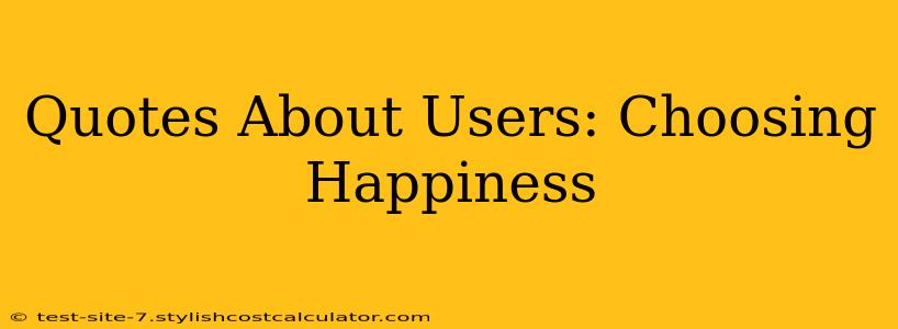 Quotes About Users: Choosing Happiness