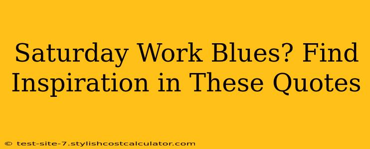 Saturday Work Blues? Find Inspiration in These Quotes