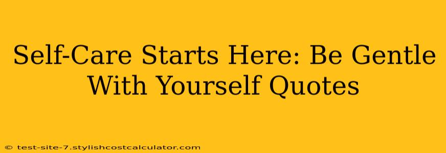 Self-Care Starts Here: Be Gentle With Yourself Quotes