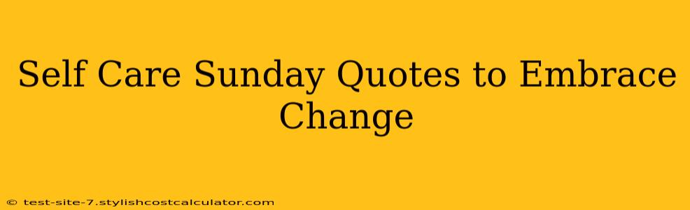 Self Care Sunday Quotes to Embrace Change