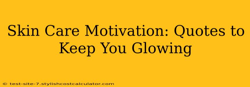 Skin Care Motivation: Quotes to Keep You Glowing
