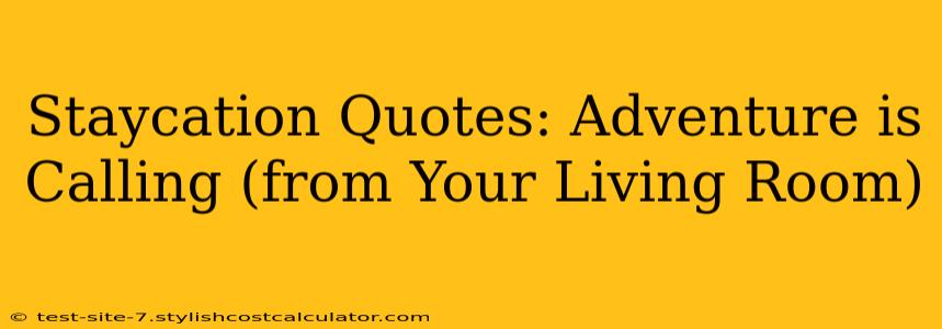 Staycation Quotes: Adventure is Calling (from Your Living Room)