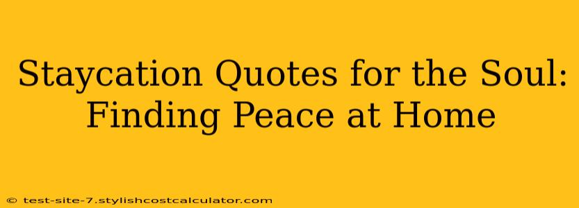 Staycation Quotes for the Soul: Finding Peace at Home