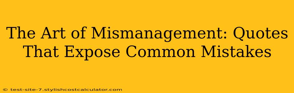 The Art of Mismanagement: Quotes That Expose Common Mistakes