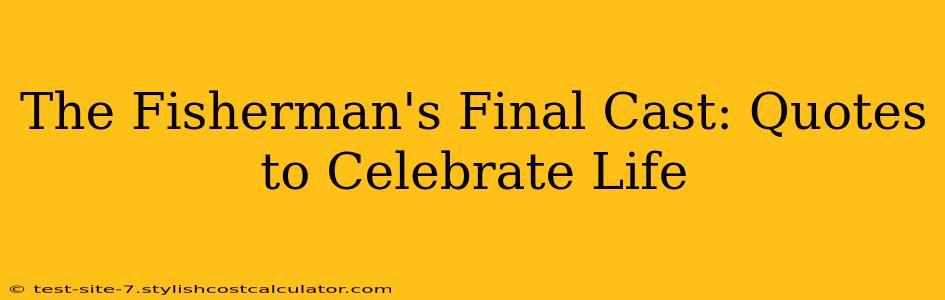 The Fisherman's Final Cast: Quotes to Celebrate Life