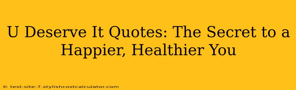 U Deserve It Quotes: The Secret to a Happier, Healthier You