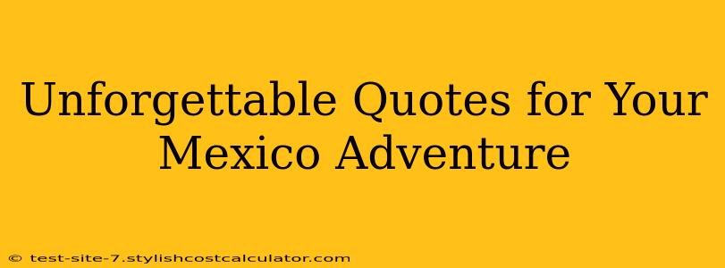 Unforgettable Quotes for Your Mexico Adventure