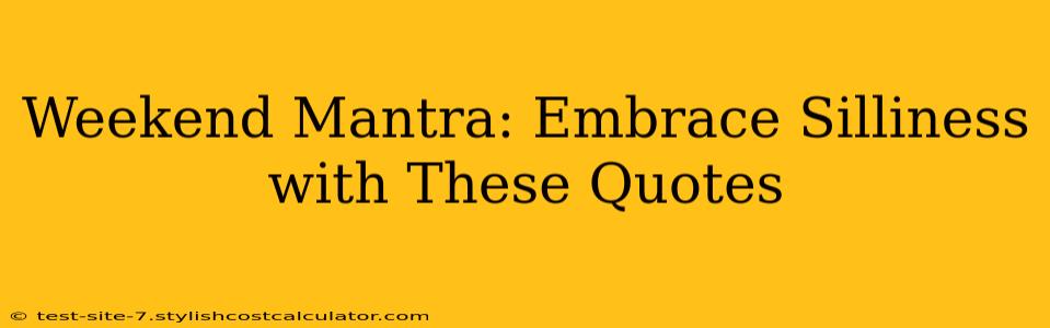 Weekend Mantra: Embrace Silliness with These Quotes